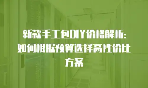 新款手工包DIY价格解析：如何根据预算选择高性价比方案