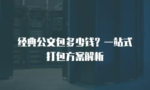 经典公文包多少钱？一站式打包方案解析
