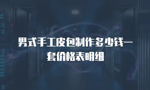 男式手工皮包制作多少钱一套价格表明细