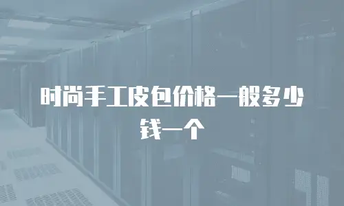 时尚手工皮包价格一般多少钱一个