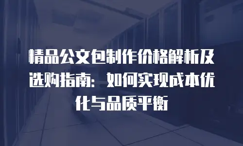 精品公文包制作价格解析及选购指南：如何实现成本优化与品质平衡
