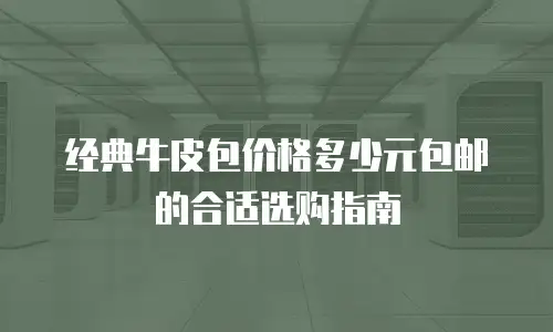 经典牛皮包价格多少元包邮的合适选购指南