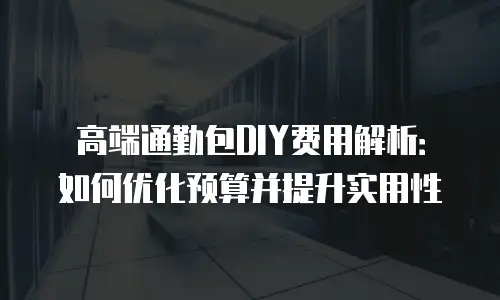 高端通勤包DIY费用解析：如何优化预算并提升实用性