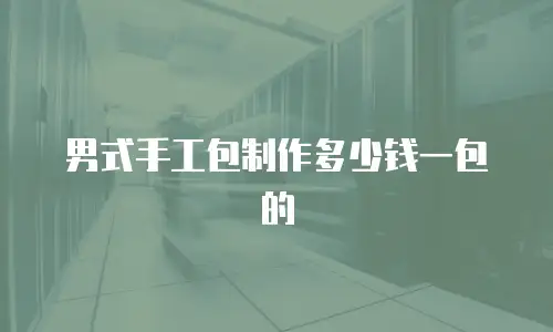 男式手工包制作多少钱一包的