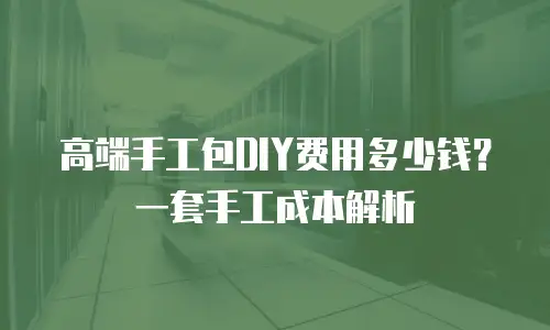 高端手工包DIY费用多少钱？一套手工成本解析