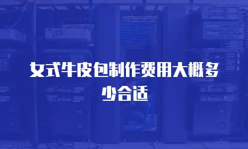 女式牛皮包制作费用大概多少合适