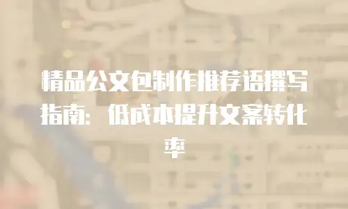 精品公文包制作推荐语撰写指南：低成本提升文案转化率