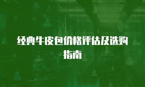 经典牛皮包价格评估及选购指南