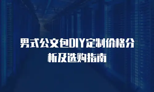 男式公文包DIY定制价格分析及选购指南