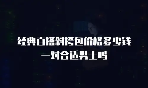 经典百搭斜挎包价格多少钱一对合适男士吗