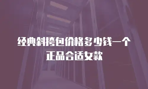 经典斜挎包价格多少钱一个正品合适女款