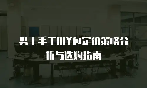 男士手工DIY包定价策略分析与选购指南