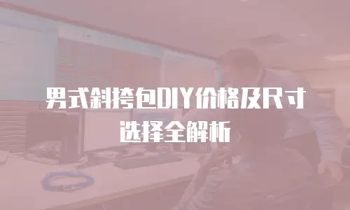 男式斜挎包DIY价格及尺寸选择全解析