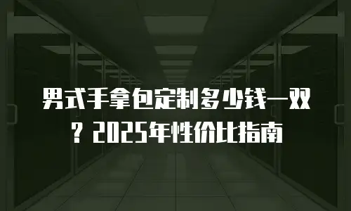 男式手拿包定制多少钱一双？2025年性价比指南