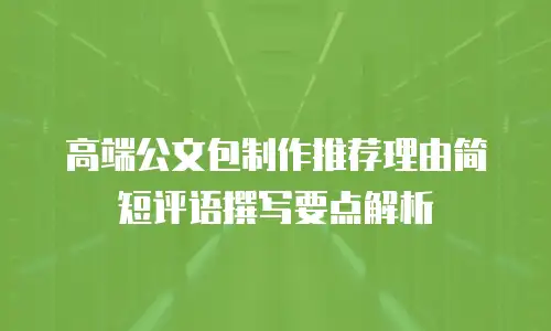 高端公文包制作推荐理由简短评语撰写要点解析
