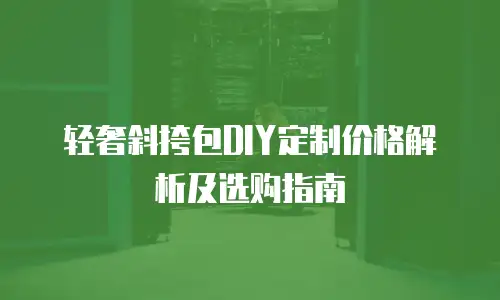 轻奢斜挎包DIY定制价格解析及选购指南
