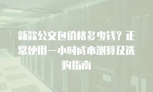 新款公文包价格多少钱？正常使用一小时成本测算及选购指南