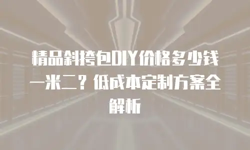 精品斜挎包DIY价格多少钱一米二？低成本定制方案全解析