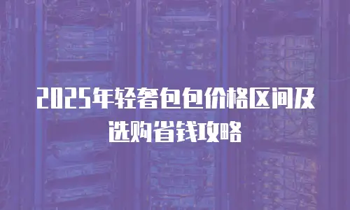 2025年轻奢包包价格区间及选购省钱攻略