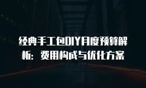 经典手工包DIY月度预算解析：费用构成与优化方案