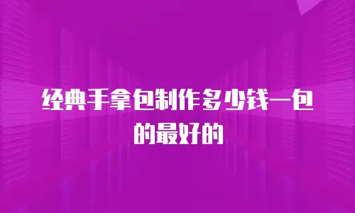 经典手拿包制作多少钱一包的最好的