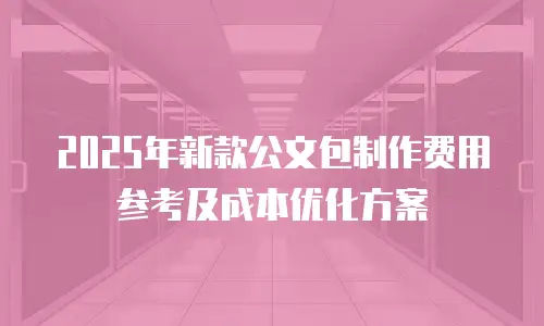 2025年新款公文包制作费用参考及成本优化方案