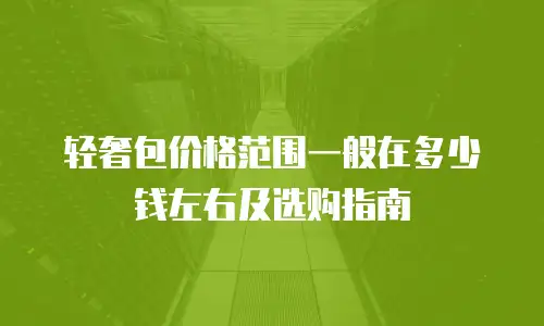 轻奢包价格范围一般在多少钱左右及选购指南