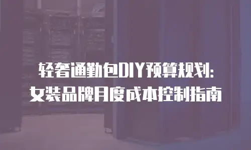 轻奢通勤包DIY预算规划：女装品牌月度成本控制指南