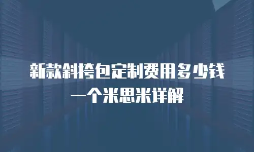 新款斜挎包定制费用多少钱一个米思米详解