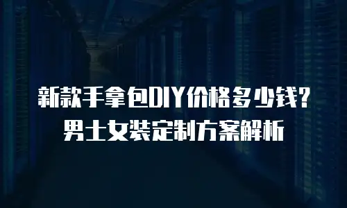 新款手拿包DIY价格多少钱？男士女装定制方案解析