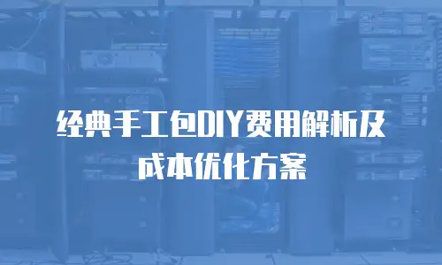 经典手工包DIY费用解析及成本优化方案