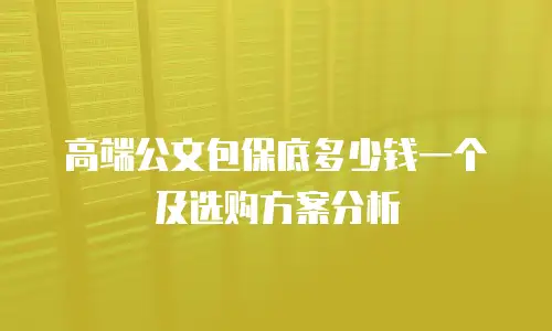 高端公文包保底多少钱一个及选购方案分析