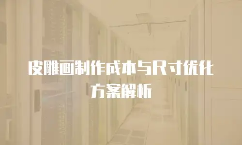 皮雕画制作成本与尺寸优化方案解析