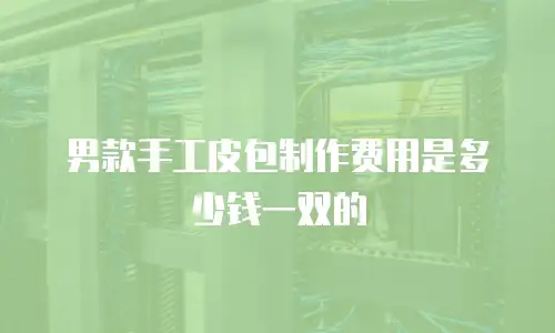 男款手工皮包制作费用是多少钱一双的