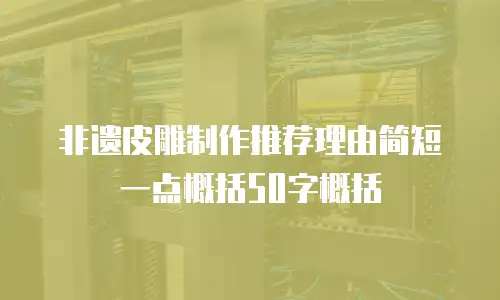 非遗皮雕制作推荐理由简短一点概括50字概括