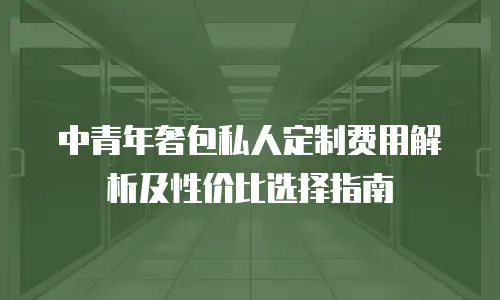 中青年奢包私人定制费用解析及性价比选择指南