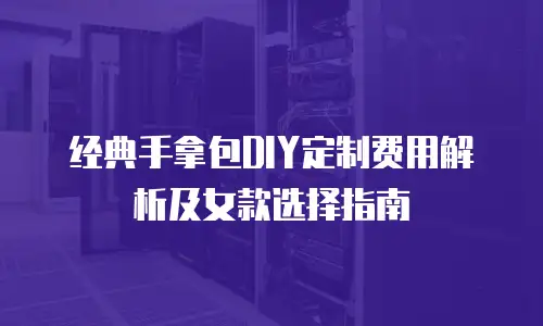 经典手拿包DIY定制费用解析及女款选择指南