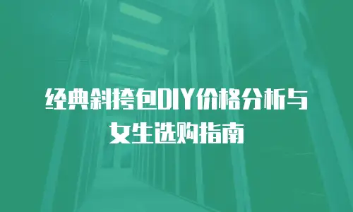 经典斜挎包DIY价格分析与女生选购指南