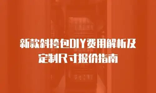 新款斜挎包DIY费用解析及定制尺寸报价指南