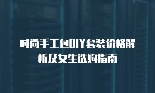 时尚手工包DIY套装价格解析及女生选购指南