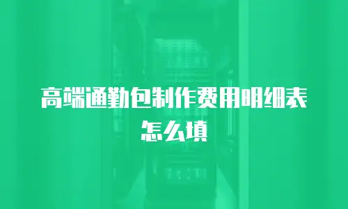 高端通勤包制作费用明细表怎么填