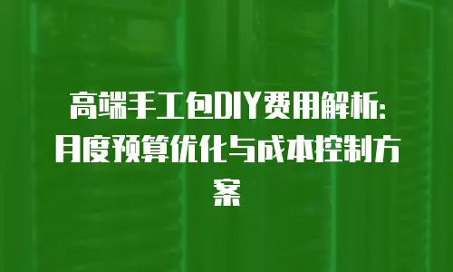 高端手工包DIY费用解析：月度预算优化与成本控制方案