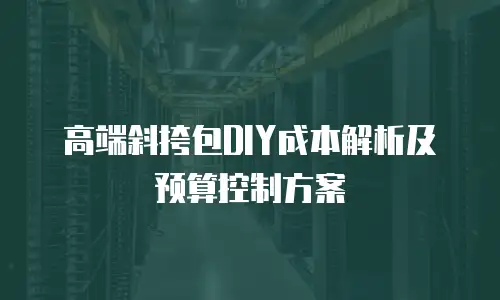 高端斜挎包DIY成本解析及预算控制方案
