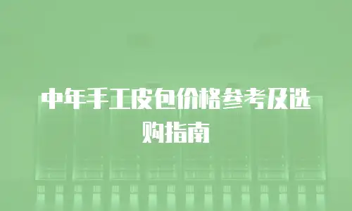 中年手工皮包价格参考及选购指南