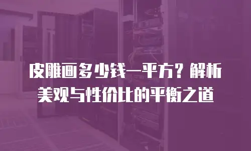 皮雕画多少钱一平方？解析美观与性价比的平衡之道