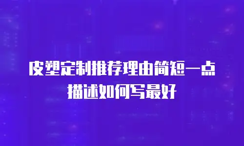 皮塑定制推荐理由简短一点描述如何写最好