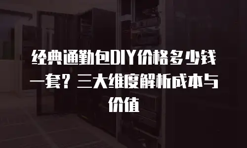 经典通勤包DIY价格多少钱一套？三大维度解析成本与价值