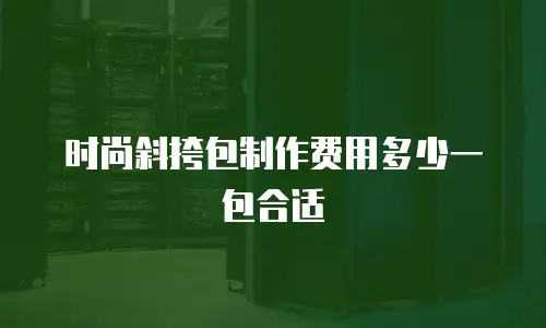 时尚斜挎包制作费用多少一包合适