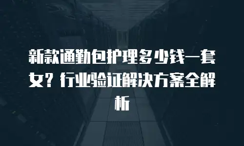 新款通勤包护理多少钱一套女？行业验证解决方案全解析