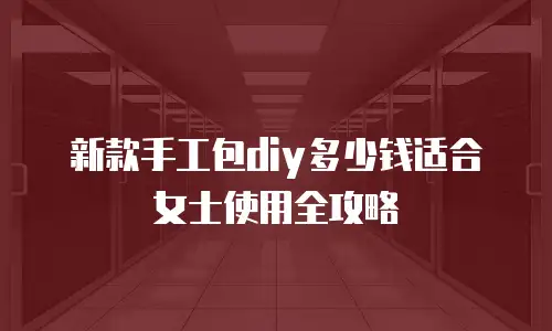 新款手工包diy多少钱适合女士使用全攻略